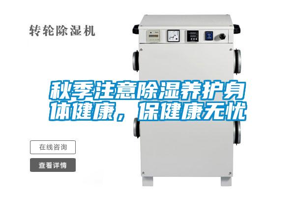 秋季注意除湿养护身体健康，保健康无忧