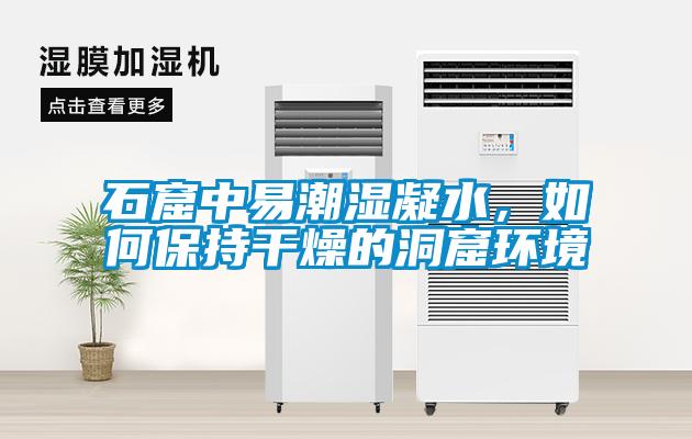 石窟中易潮湿凝水，如何保持干燥的洞窟环境