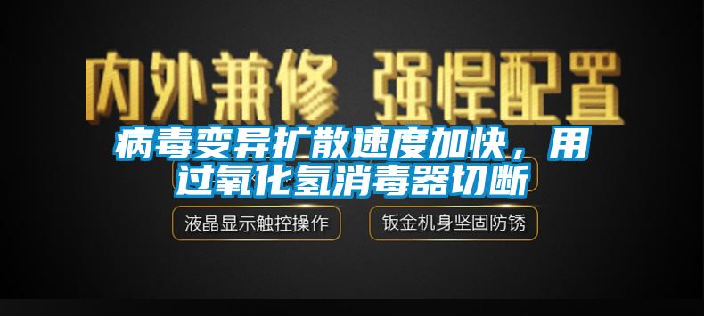 病毒变异扩散速度加快，用过氧化氢消毒器切断