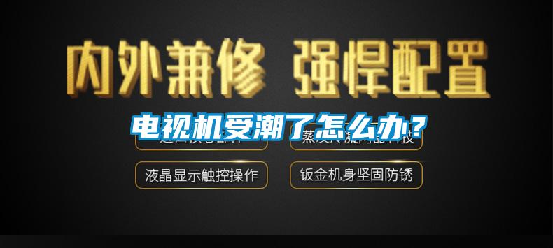 电视机受潮了怎么办？