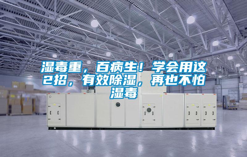 湿毒重，百病生！学会用这2招，有效除湿，再也不怕湿毒