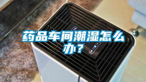 药品车间潮湿怎么办？