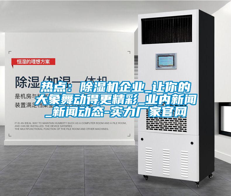 热点：91抖音免费看片企业_让你的大象舞动得更精彩_业内新闻_新闻动态-实力厂家官网