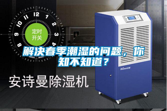 解决春季潮湿的问题，你知不知道？