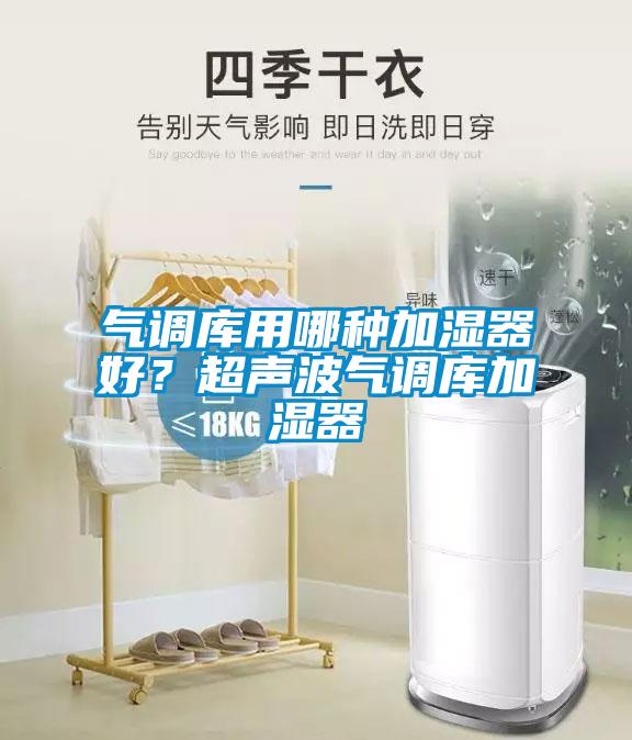 气调库用哪种加湿器好？超声波气调库加湿器