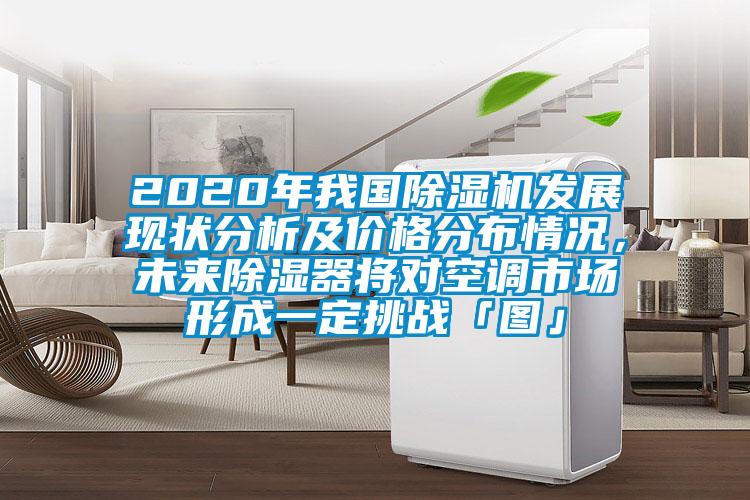 2020年我国91抖音免费看片发展现状分析及价格分布情况，未来除湿器将对空调市场形成一定挑战「图」