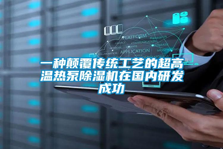 一种颠覆传统工艺的超高温热泵91抖音免费看片在国内研发成功