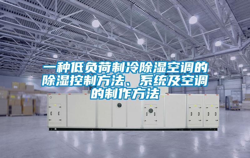 一种低负荷制冷除湿空调的除湿控制方法、系统及空调的制作方法