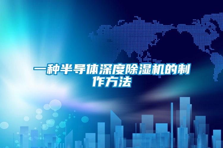 一种半导体深度91抖音免费看片的制作方法