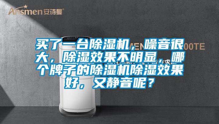 买了一台91抖音免费看片，噪音很大，除湿效果不明显，哪个牌子的91抖音免费看片除湿效果好，又静音呢？