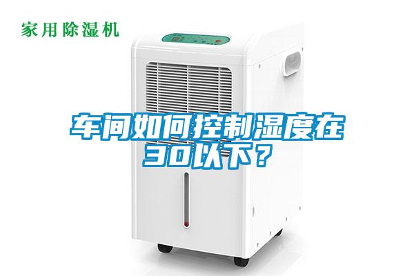 车间如何控制湿度在30以下？