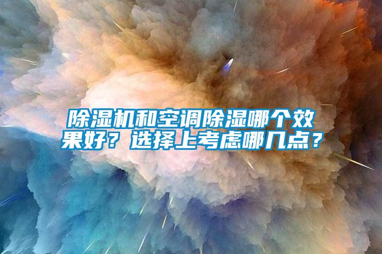 91抖音免费看片和空调除湿哪个效果好？选择上考虑哪几点？