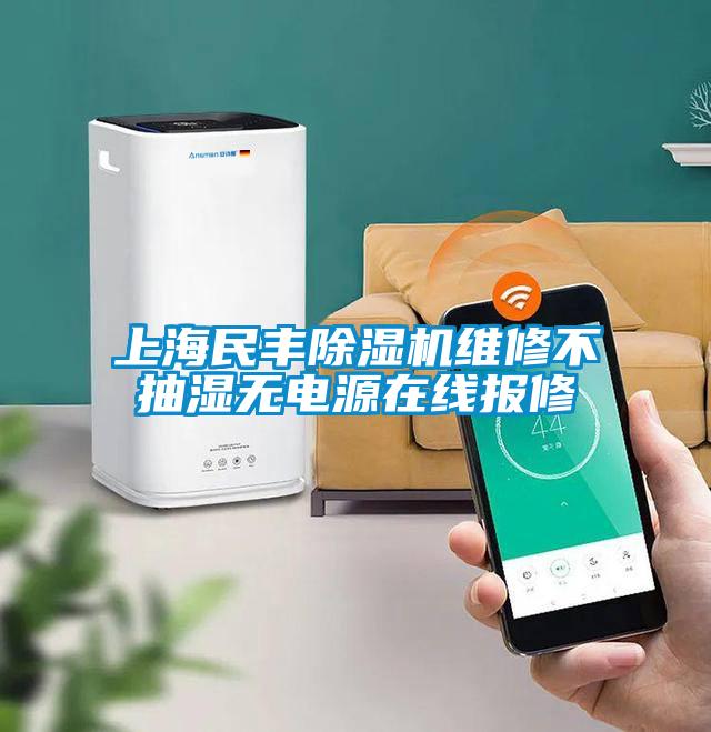 上海民丰91抖音免费看片维修不抽湿无电源在线报修