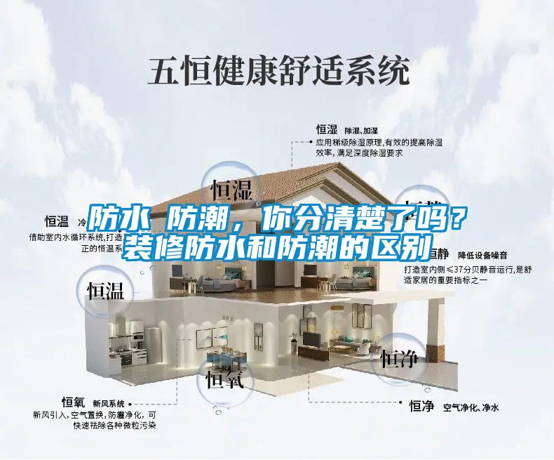 防水≠防潮，你分清楚了吗？装修防水和防潮的区别