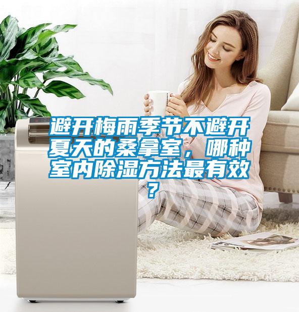 避开梅雨季节不避开夏天的桑拿室，哪种室内除湿方法最有效？