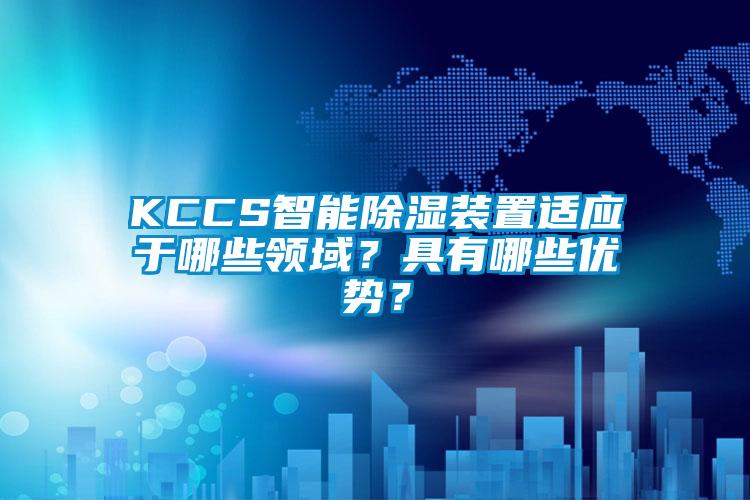 KCCS智能除湿装置适应于哪些领域？具有哪些优势？