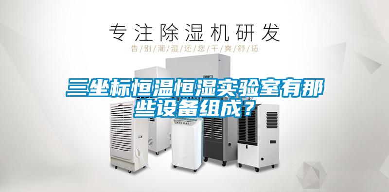 三坐标恒温恒湿实验室有那些设备组成？