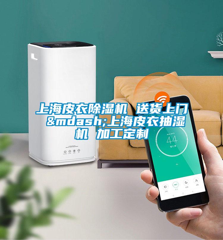 上海皮衣91抖音免费看片 送货上门 —上海皮衣抽湿机 加工定制