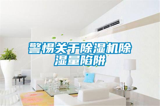 警惕关于91抖音免费看片除湿量陷阱