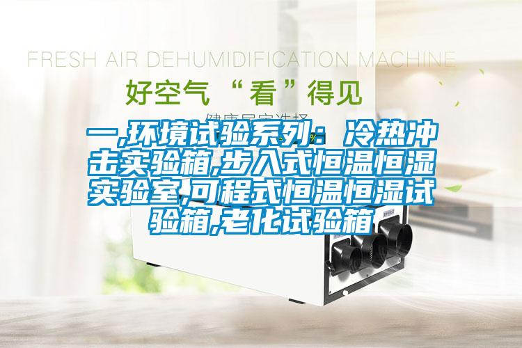 一,环境试验系列：冷热冲击实验箱,步入式恒温恒湿实验室,可程式恒温恒湿试验箱,老化试验箱