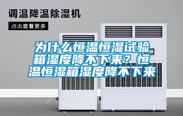 为什么恒温恒湿试验箱湿度降不下来？恒温恒湿箱湿度降不下来