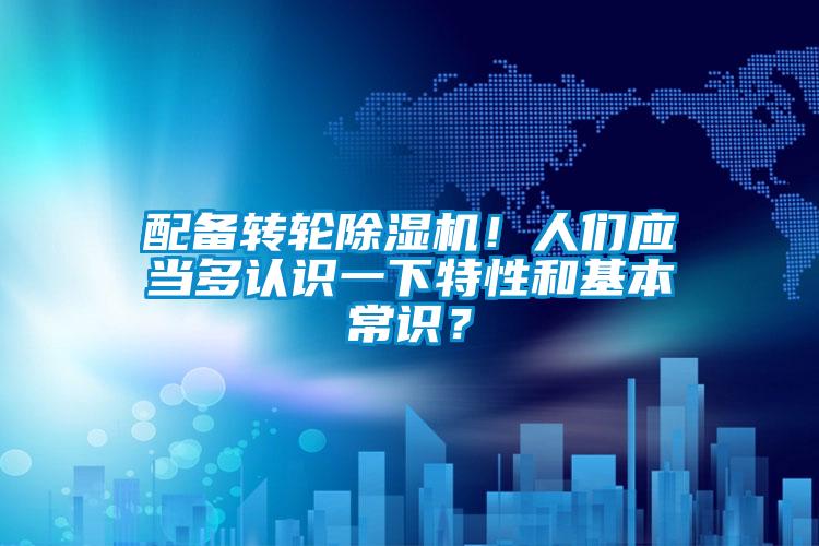 配备转轮91抖音免费看片！人们应当多认识一下特性和基本常识？