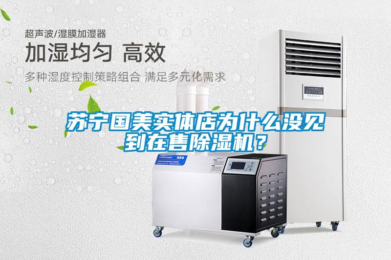 苏宁国美实体店为什么没见到在售91抖音免费看片？