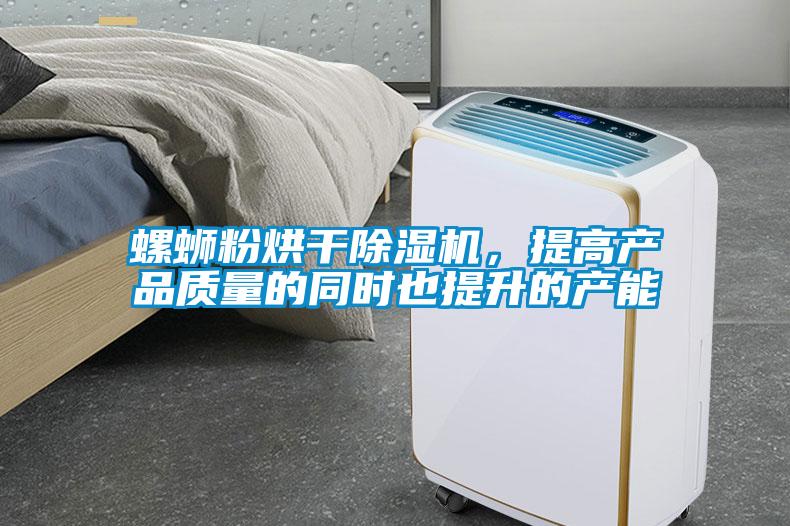 螺蛳粉烘干91抖音免费看片，提高产品质量的同时也提升的产能