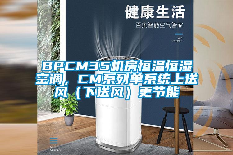 BPCM35机房恒温恒湿空调，CM系列单系统上送风（下送风）更节能