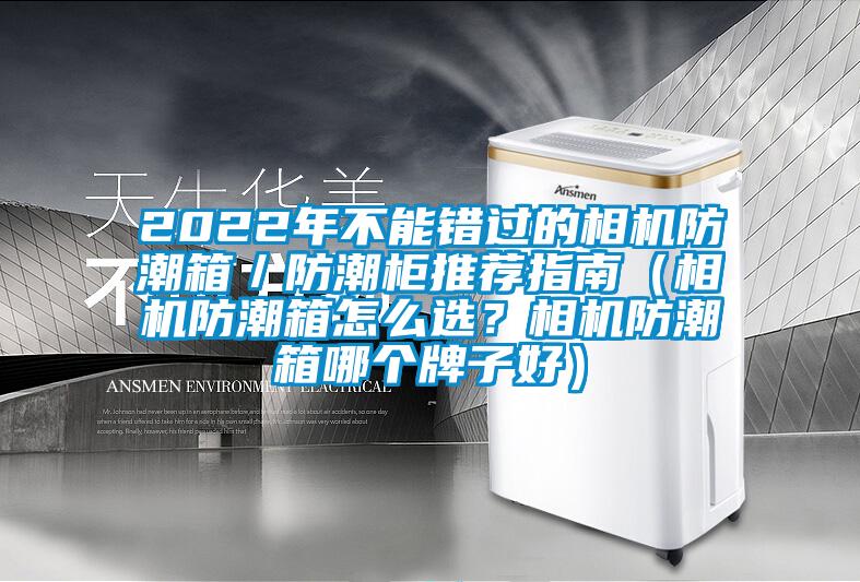 2022年不能错过的相机防潮箱／防潮柜推荐指南（相机防潮箱怎么选？相机防潮箱哪个牌子好）