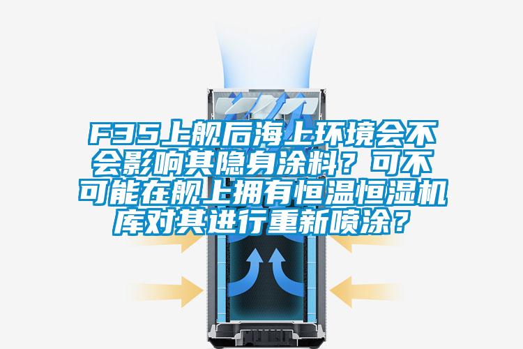 F35上舰后海上环境会不会影响其隐身涂料？可不可能在舰上拥有恒温恒湿机库对其进行重新喷涂？