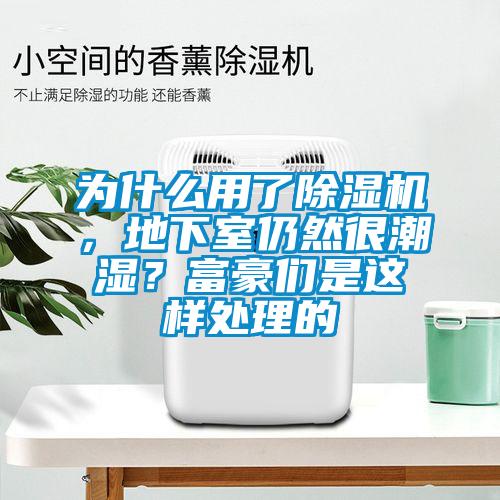 为什么用了91抖音免费看片，地下室仍然很潮湿？富豪们是这样处理的