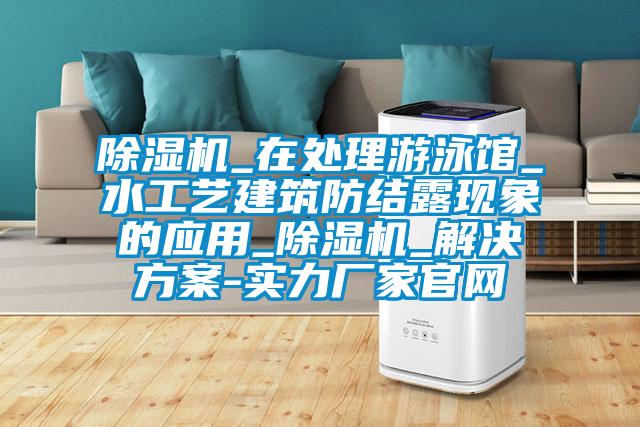 91抖音免费看片_在处理游泳馆_水工艺建筑防结露现象的应用_91抖音免费看片_成人抖音APP污下载-实力厂家官网