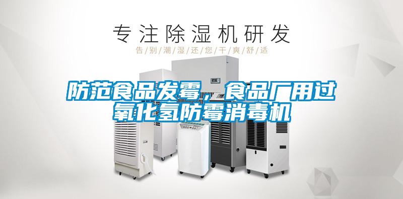 防范食品发霉，食品厂用过氧化氢防霉消毒机