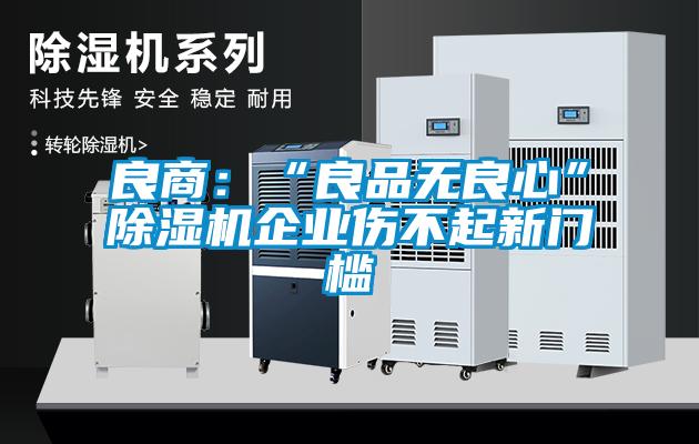 良商：“良品无良心”91抖音免费看片企业伤不起新门槛