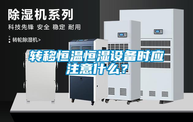转移恒温恒湿设备时应注意什么？