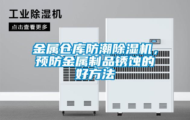金属仓库防潮91抖音免费看片，预防金属制品锈蚀的好方法