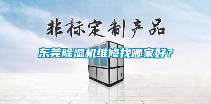 东莞91抖音免费看片维修找哪家好？