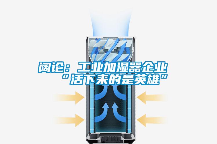 阔论：工业加湿器企业“活下来的是英雄”