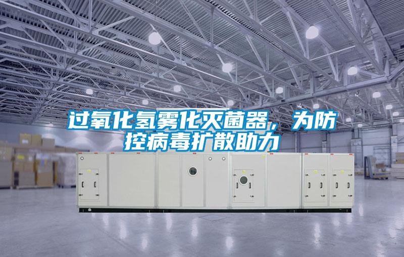 过氧化氢雾化灭菌器，为防控病毒扩散助力