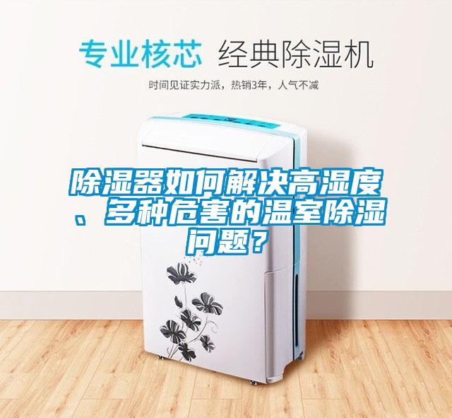 除湿器如何解决高湿度、多种危害的温室除湿问题？