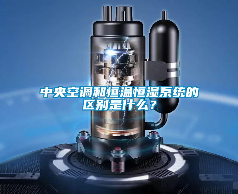 中央空调和恒温恒湿系统的区别是什么？