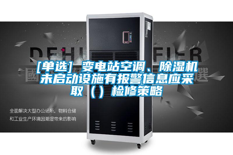 [单选] 变电站空调、91抖音免费看片未启动设施有报警信息应采取（）检修策略
