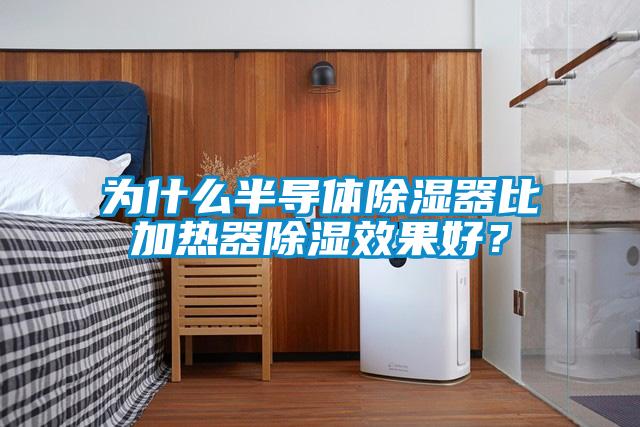 为什么半导体除湿器比加热器除湿效果好？