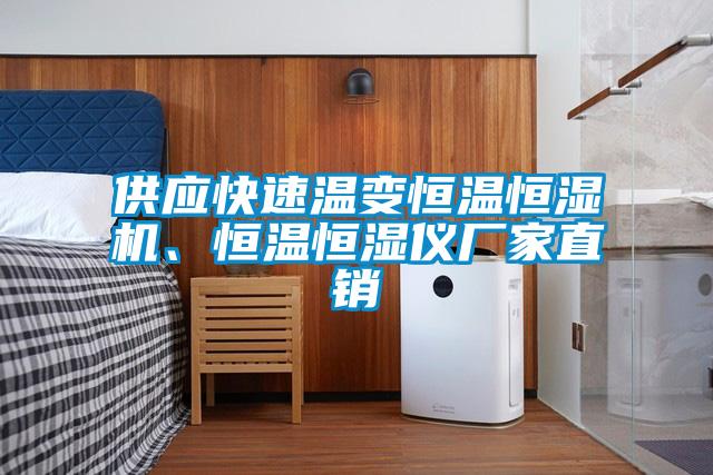 供应快速温变恒温恒湿机、恒温恒湿仪厂家直销