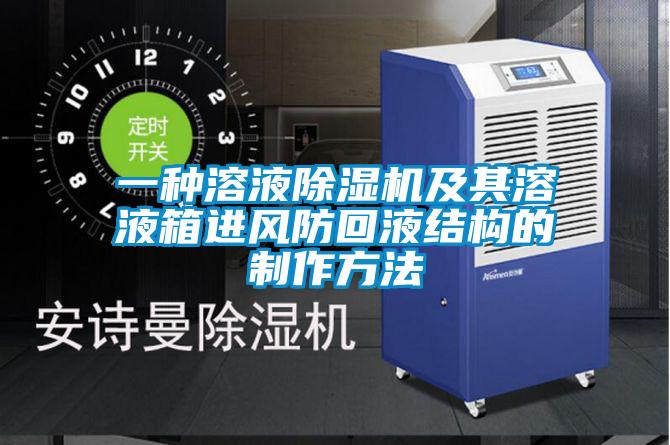一种溶液91抖音免费看片及其溶液箱进风防回液结构的制作方法