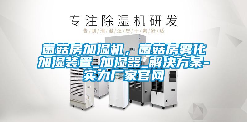 菌菇房加湿机，菌菇房雾化加湿装置_加湿器_成人抖音APP污下载-实力厂家官网