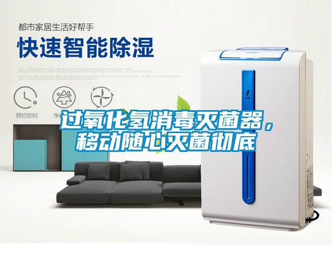 过氧化氢消毒灭菌器，移动随心灭菌彻底