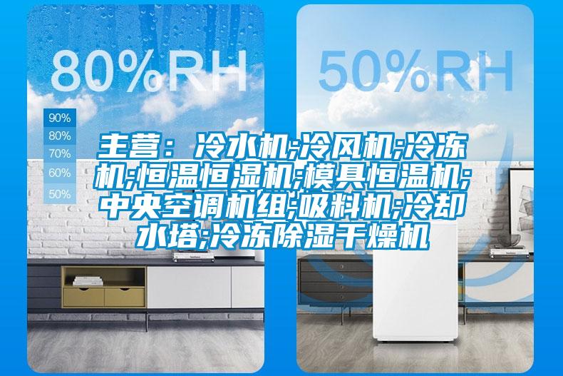 主营：冷水机;冷风机;冷冻机;恒温恒湿机;模具恒温机;中央空调机组;吸料机;冷却水塔;冷冻除湿干燥机