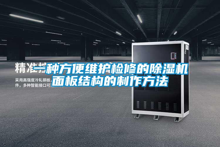 一种方便维护检修的91抖音免费看片面板结构的制作方法